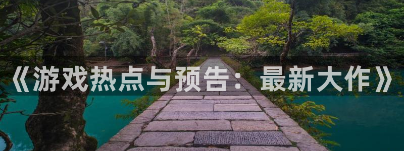 奇亿娱乐登陆地址：《游戏热点与预告：最新大作》