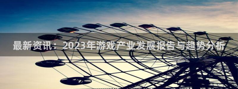 奇亿娱乐平台官方网站：最新资讯：2023年游戏产业发展报告与