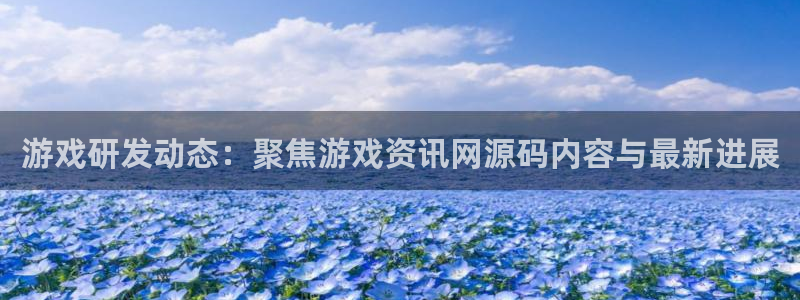 奇亿娱乐什么意思：游戏研发动态：聚焦游戏资讯网源码内容与最新