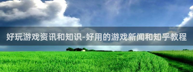 奇亿娱乐2首页登录：好玩游戏资讯和知识-好用的游戏新闻和知乎