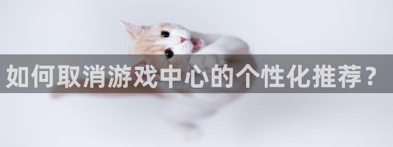 奇亿娱乐登陆测速：如何取消游戏中心的个性化推荐？