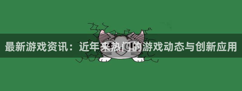 奇亿娱乐注册登录平台：最新游戏资讯：近年来热门的游戏动态与创