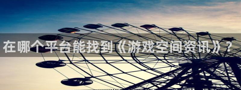 沐春奇亿娱乐：在哪个平台能找到《游戏空间资讯》？