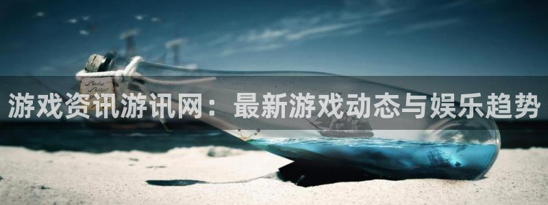 奇亿娱乐登陆地址：游戏资讯游讯网：最新游戏动态与娱乐趋势