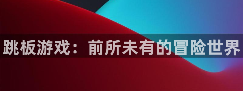 奇亿娱乐网址注册：跳板游戏：前所未有的冒险世界