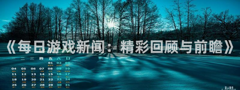 奇亿娱乐平台官网入口：《每日游戏新闻：精彩回顾与前瞻》