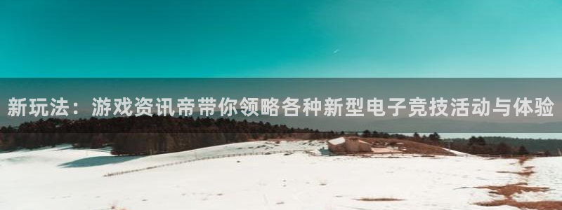 奇亿娱乐注册地址：新玩法：游戏资讯帝带你领略各种新型电子竞技