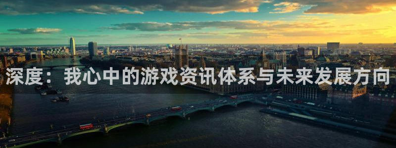 奇亿娱乐注册官方登录app：深度：我心中的游戏资讯体系与未来