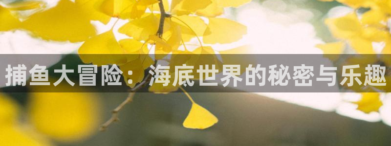 奇亿娱乐娱乐：捕鱼大冒险：海底世界的秘密与乐趣