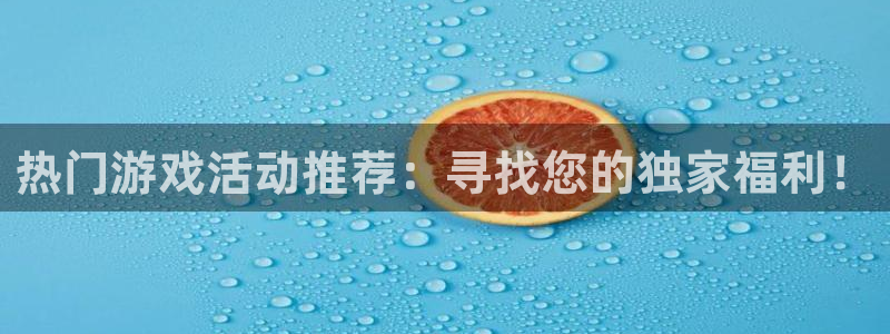 奇亿娱乐登陆测速：热门游戏活动推荐：寻找您的独家福利！