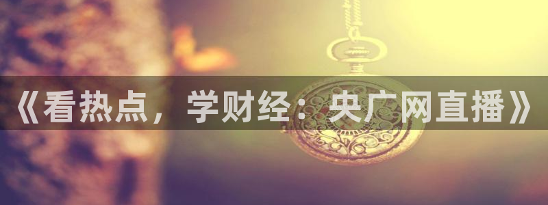 山猫篮球直播平台：《看热点，学财经：央广网直播》