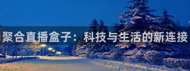 山猫足球免费直播高清视频大全：聚合直播盒子：科技与生活的新连接