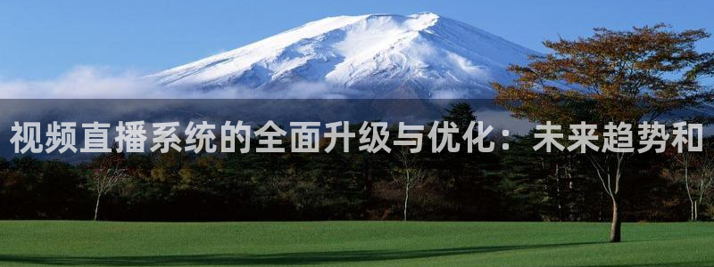 山猫nba直播免费直播：视频直播系统的全面升级与优化：未来趋势和