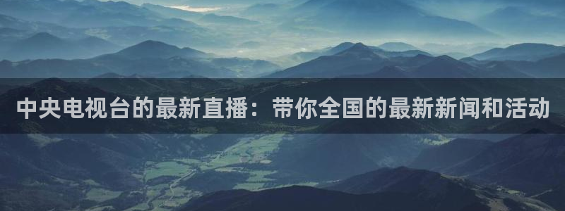 山猫体育赛事在线直播视频：中央电视台的最新直播：带你全国的最新新闻和活动