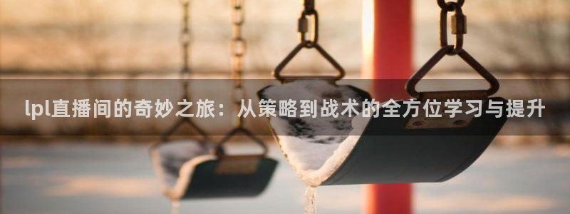 山猫nba直播：lpl直播间的奇妙之旅：从策略到战术的全方位学习与提升
